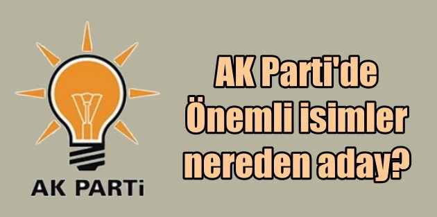 AK Parti Aday listesi | İl il kim nereden aday oldu?