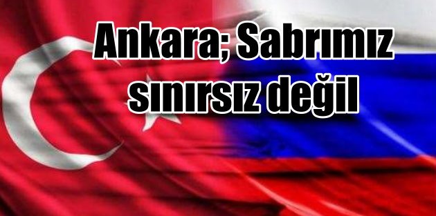 Ankara'dan Moskova'ya uyarı; Sabrımız sınırsız değil