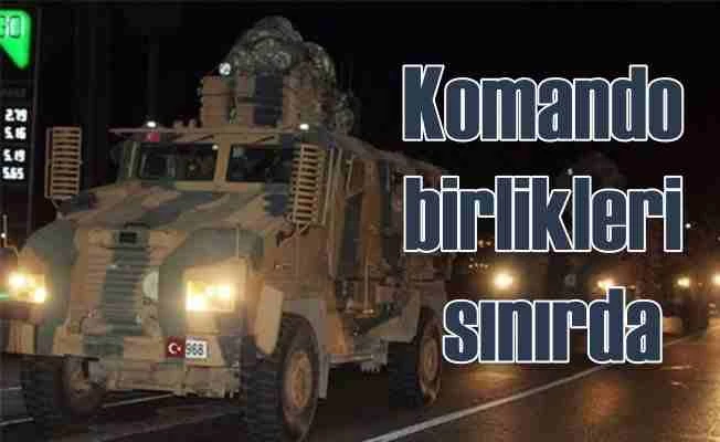 Suriye sınırında son durum; Komando birlikleri takviye ediliyor