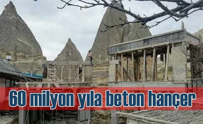 Kapadokya'da 60 milyon yıllık tarihe beton hançer