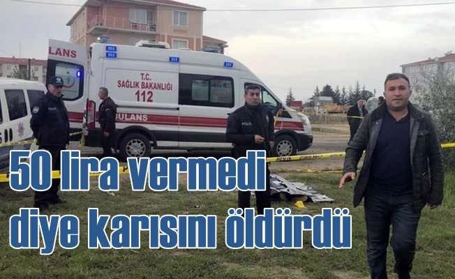 50 lira vermeyen karısını 12 yerinden bıçaklayarak öldürdü