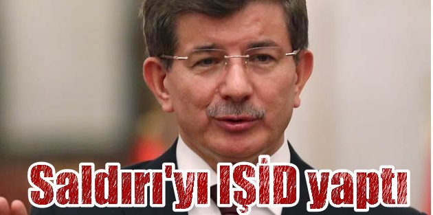 Başbakan Ahmet Davutoğlu; Saldırıyı IŞİD yaptı