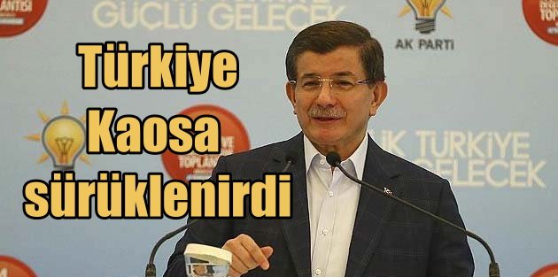 Başbakan Davutoğlu; Türkiye kaosa sürüklenebilirdi