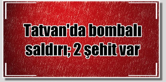 Bitlis Tatvan'da bombalı saldırı, 2 şehit 6 yaralı var