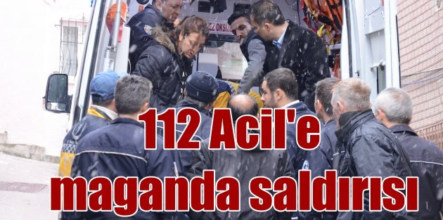 Bursa'da 112 acil servise çirkin saldırı
