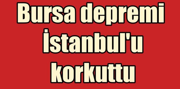 Bursa'da deprem İstanbul'u korkuttu.