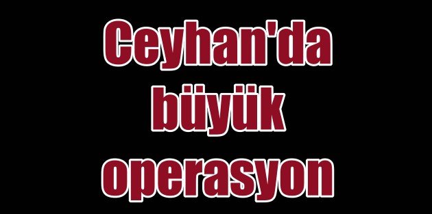 Ceyhan'da 500 Polis İle Huzur Operasyonu