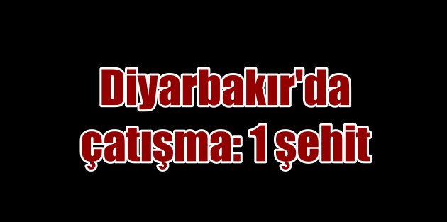 Diyarbakır'da kalleş tuzak; 1 şehit var