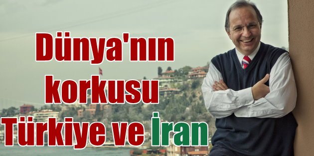 Dünya, İran ve Türkiye'nin güç birliğinden korkuyor!