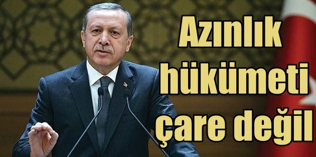 Erdoğan; Azınlık hükümeti çare değil
