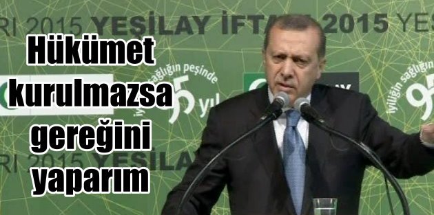 Erdoğan: Hükümet kurulmazsa gereğini yaparım