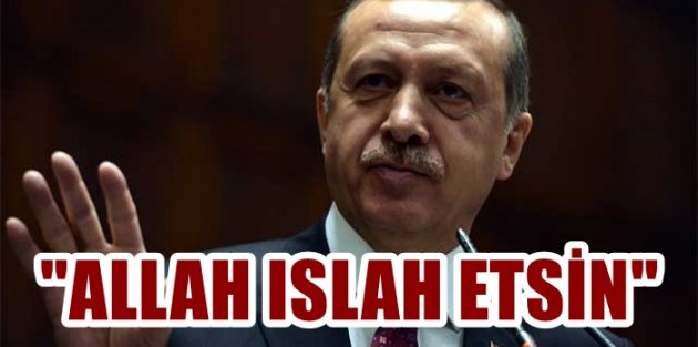 Erdoğan: Allah onları ıslah etsin