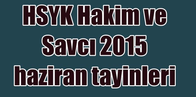 HSYK Yaz Kararnamesi 2015, atama listesi: Kim nereye atandı