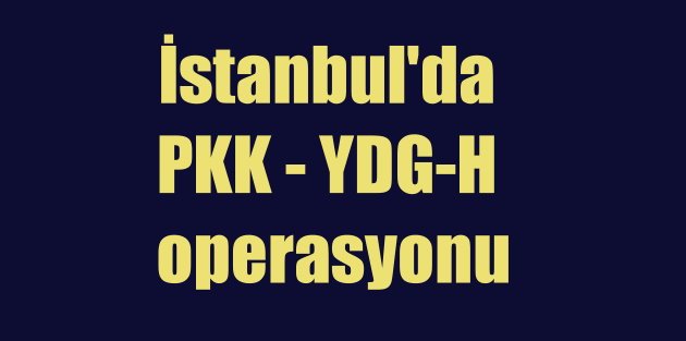 İstanbul Bağcılar'da PKK hücreleri basıldı