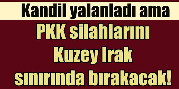 Kandil yalanladı ama, PKK silahlarını gömecek, TSK toplayacak