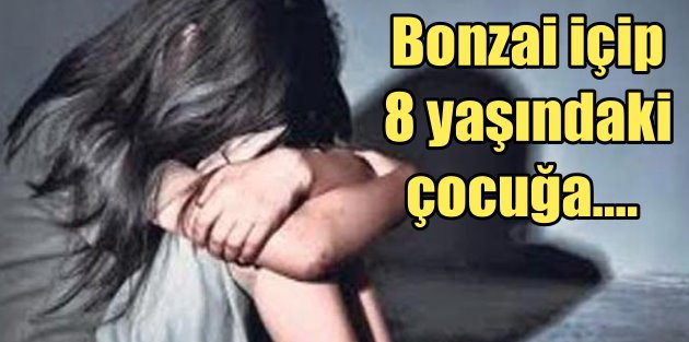 Kayseri'de tecavüz skandalı, bonzai içip 8 yaşındaki kıza....
