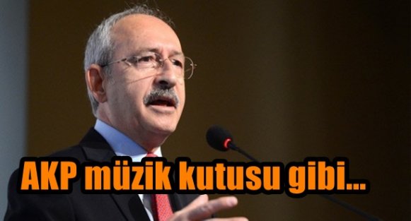 Kılıçdaroğlu: Ak Parti müzik kutusu gibi, kim parayı atarsa onun müziğini çalıyor
