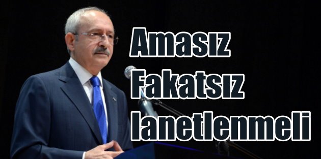 Kılıçdaroğlu; Bu eylem 'Ama' ve Fakat' demeden lanetlenmeli