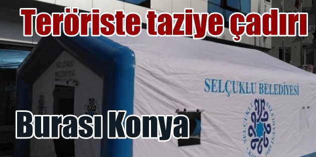 Konya'da belediye terörist için taziye çadırı kurdu