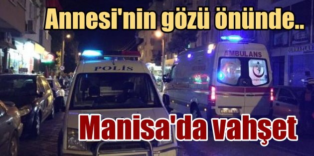 Manisa Turgutlu'da vahşi cinayet: Annesinin gözü önünde kızını kesti