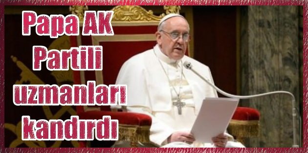 Papa, AK Partili diplomatları kandırdı : Soykırım dedi