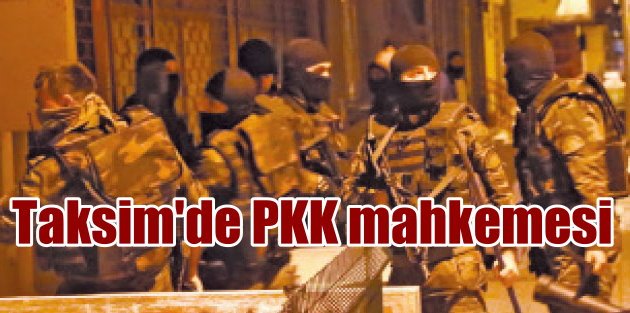 PKK İstanbul'un göbeğinde mahkeme kurmuş: Taşnakçı kafa