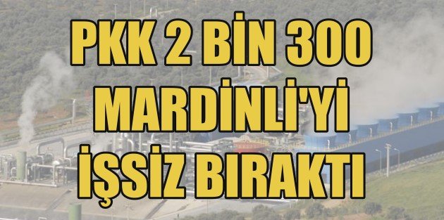 PKK Mardin'de 2 bin 300 kişiyi işsiz bıraktı