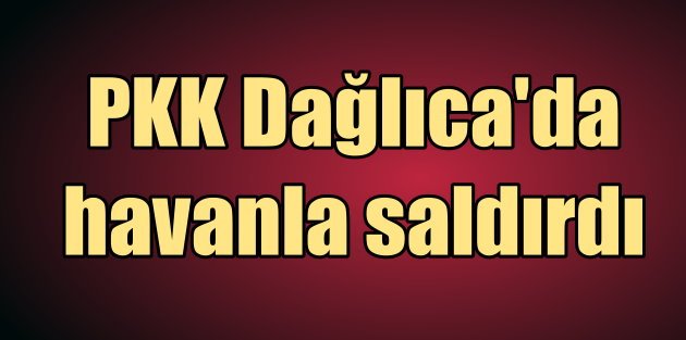 PKK'dan Dağlıca'daki askeri birliğe havan ateşi