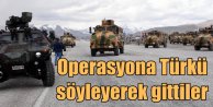 Özel birlikler operasyona 'Ölürüm Türkiyem' türküsüyle gitti
