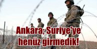 Ankara; Suriye'ye henüz girmedik