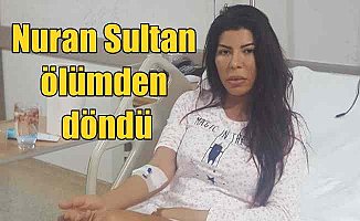 Nuran Sultan ölümden döndü: Diş enfeksiyonu perişan etti