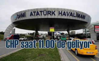CHP heyeti Atatürk Havalimanı'na gidiyor