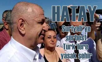 Hatay | Suriyeli'ye serbest, Türk'e yasak şehir