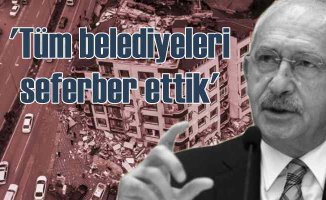 Kılıçdaroğlu tüm belediyeleri deprem bölgesine seferber etti