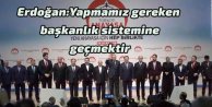 Erdoğan:Yapmamız gereken başkanlık sistemine geçmektir
