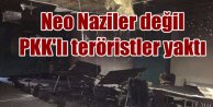 Irkçı Nazi'ler değil PKK'lı teröristler kundakladı