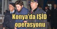 IŞİD Konya'da üs kurmuş; 10 gözaltı var