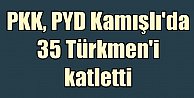 Kamışlı'da Türkmen katliam.  PKK-PYD 35 Türkmen'i katletti