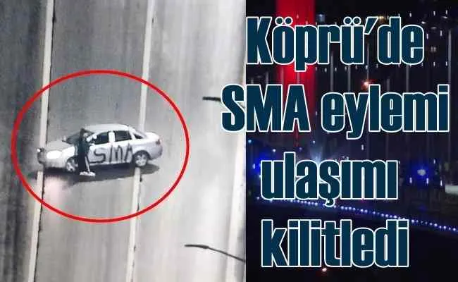 Boğaz köprüsü üstünde SMA eylemi trafiği kilitledi
