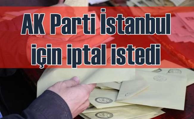 AK Parti, İstanbul seçimlerinin iptalini istedi