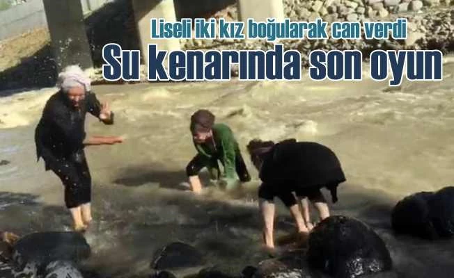 Liseli kızların dere kenarında oyunu ölüm getirdi