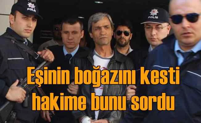 Eşinin boğazını kesen koca müebbet alınca çılgına döndü