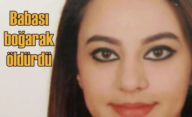 Hemşire genç kızı, babası boğarak öldürdü