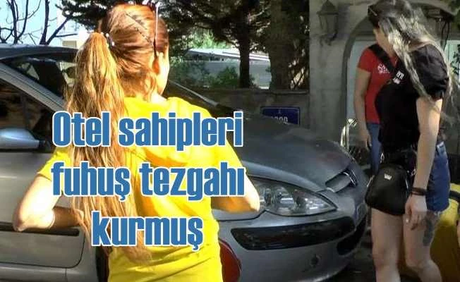 Otel sahipleri fuhuş tezgahı kurmuş
