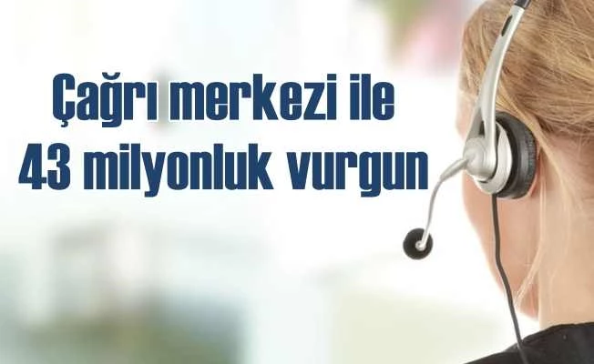 Çağrı merkezi ile 43 milyon liralık vurgun yapmışlar