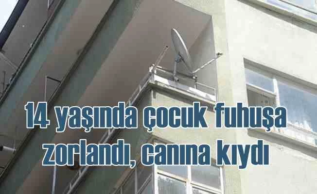 Fuhuşa zorlanan 14 yaşındaki kız çocuğu canına kıydı