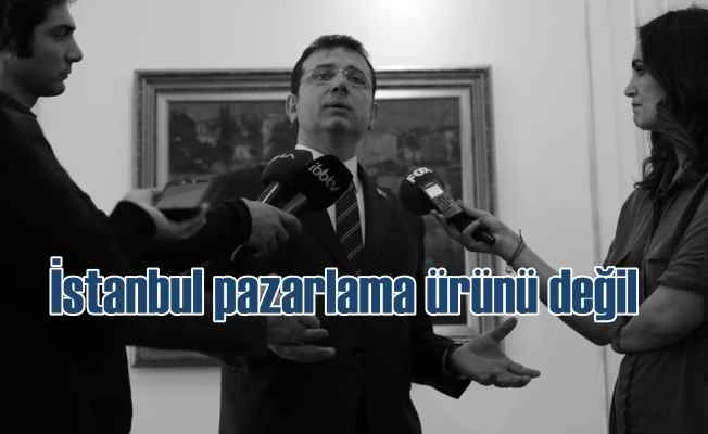 İmamoğlu: İstanbul pazarlanacak bir ürün değil