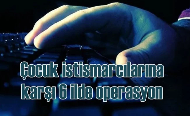 Çocuk istismarcılarına 6 ilde operasyon, 22 gözaltı var