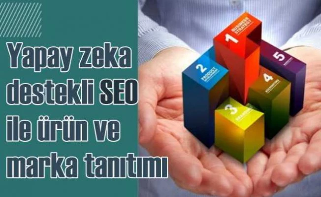 Yapayzeka Destekli Seo ile Marka ve Ürünlerinizi Daha Kolay Tanıtın