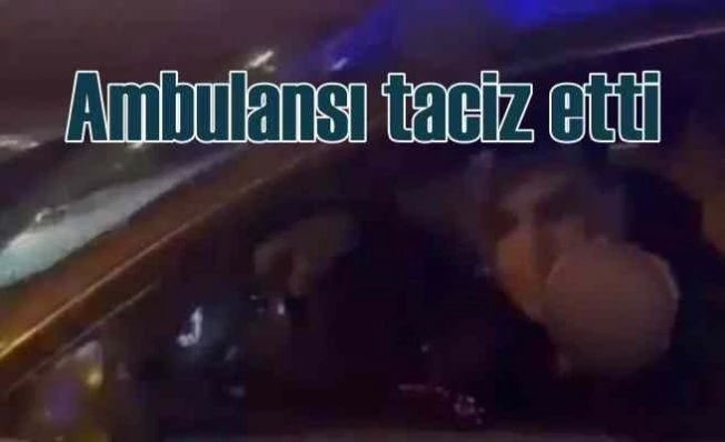 Ambulansı sıkıştırdı, küfürler savurdu gözaltına alındı